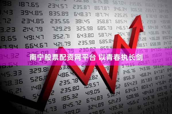 南宁股票配资网平台 以青春执长剑