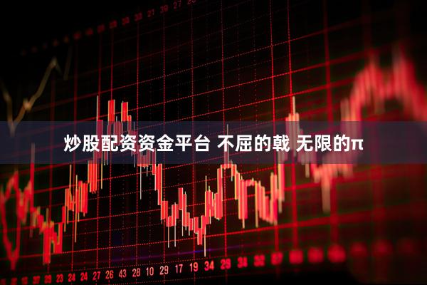 炒股配资资金平台 不屈的戟 无限的π