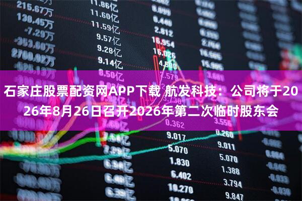石家庄股票配资网APP下载 航发科技：公司将于2026年8月26日召开2026年第二次临时股东会