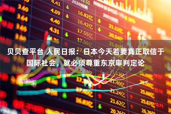 贝贝查平台 人民日报：日本今天若要真正取信于国际社会，就必须尊重东京审判定论