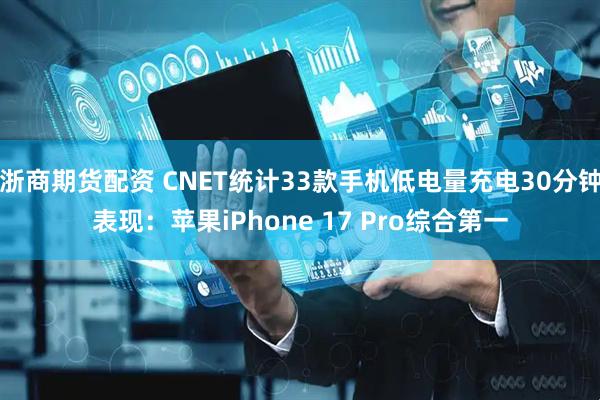 浙商期货配资 CNET统计33款手机低电量充电30分钟表现：苹果iPhone 17 Pro综合第一
