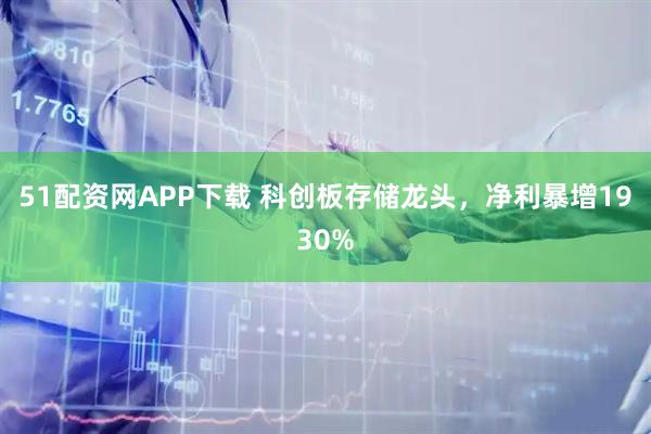 51配资网APP下载 科创板存储龙头，净利暴增1930%